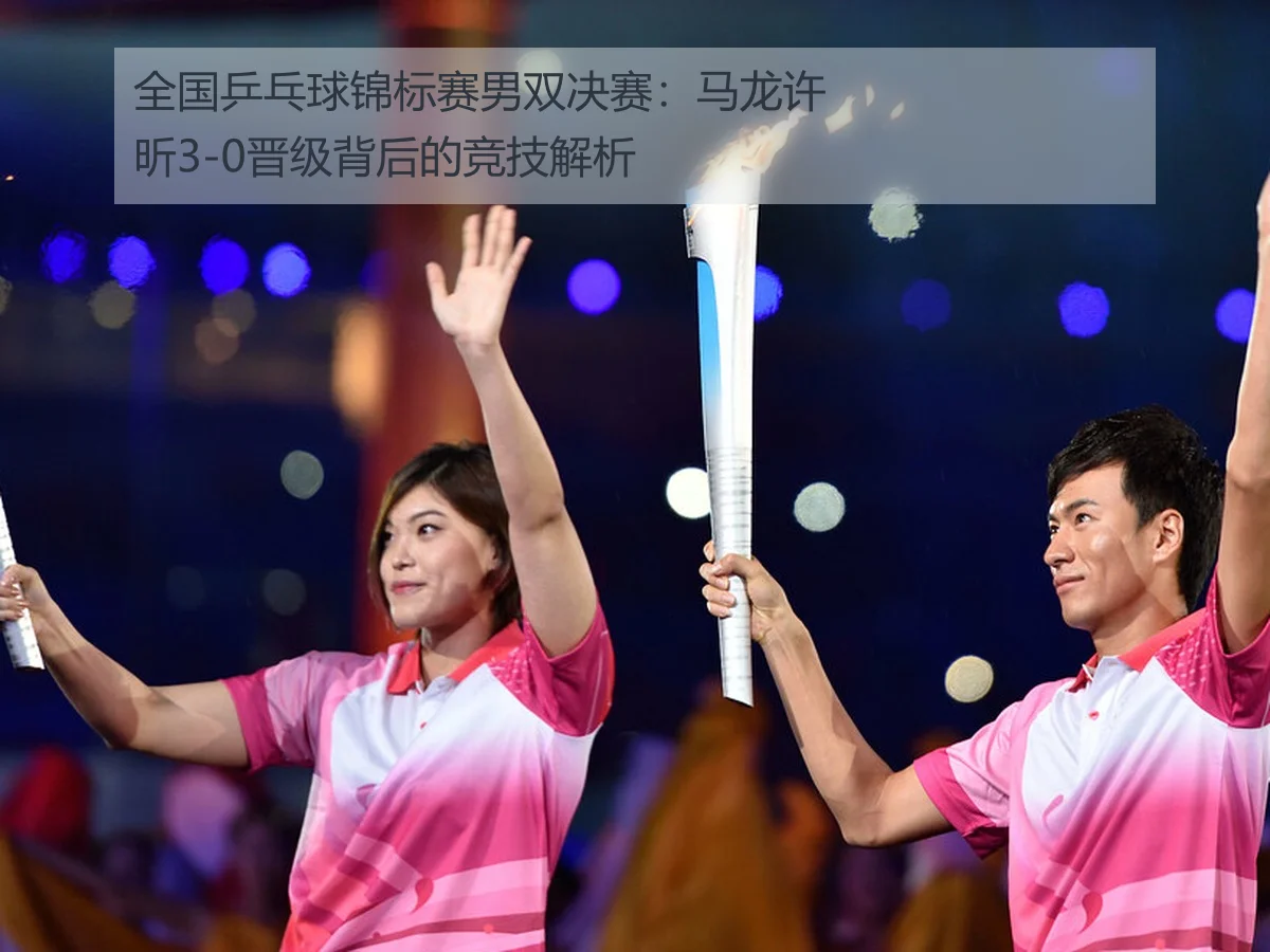 全国乒乓球锦标赛男双决赛:马龙许昕3-0晋级背后的竞技解析