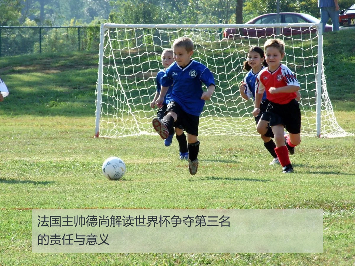 法国主帅德尚解读世界杯争夺第三名的责任与意义